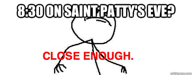 8:30 on saint patty's eve?   