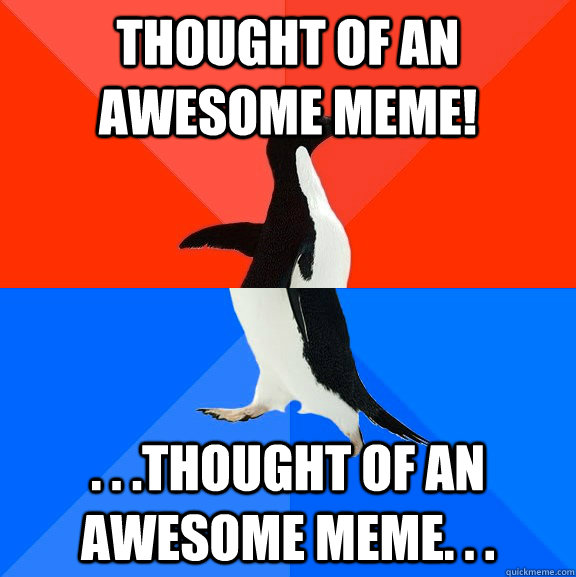 Thought of an awesome meme! . . .Thought of an awesome meme. . .  Socially Awesome Awkward Penguin