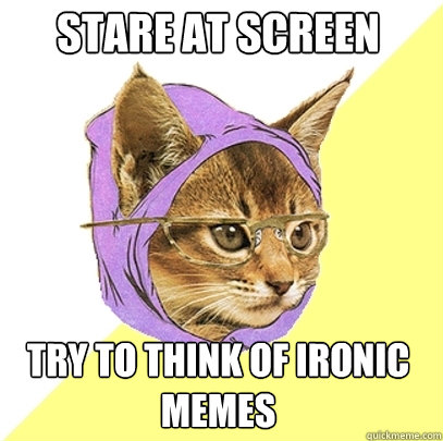 stare at screen try to think of ironic memes - stare at screen try to think of ironic memes  Hipster Kitty