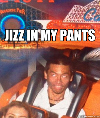 Jizz in my pants - Jizz in my pants  chinese rollercoaster boy