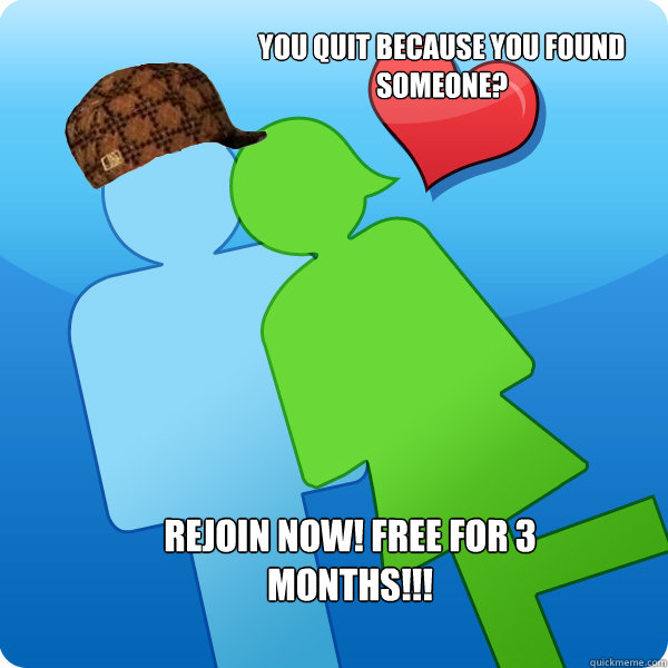 You quit because you found someone? rejoin now! free for 3 months!!! - You quit because you found someone? rejoin now! free for 3 months!!!  scumbag match.com