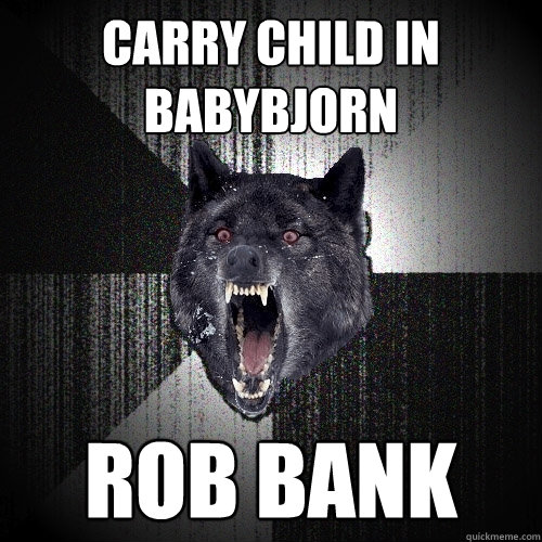 Carry child in babybjorn rob bank  Insanity Wolf