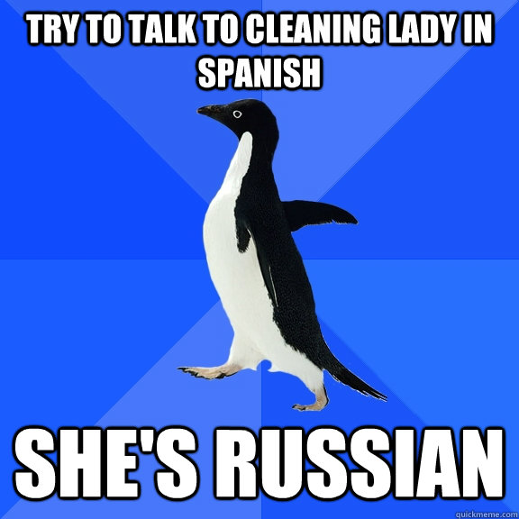 Try to talk to cleaning lady in Spanish She's Russian - Try to talk to cleaning lady in Spanish She's Russian  Socially Awkward Penguin
