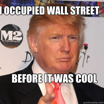 I occupied Wall street before it was cool - I occupied Wall street before it was cool  Donald Trump
