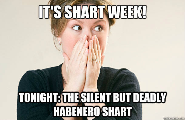 it's shart week! tonight: the silent but deadly habenero shart  Shart Week