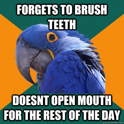 forgets to brush teeth doesnt open mouth for the rest of the day  Paranoid Parrot