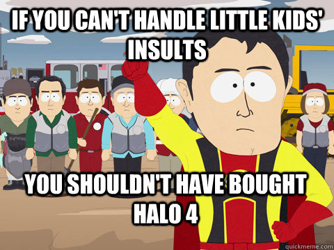 if you can't handle little kids' insults you shouldn't have bought halo 4 - if you can't handle little kids' insults you shouldn't have bought halo 4  Captain Hindsight
