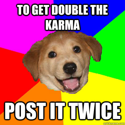 To get double the karma Post it twice - To get double the karma Post it twice  Advice Dog