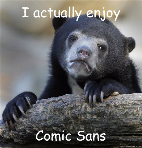 I actually enjoy Comic Sans  Confession Bear