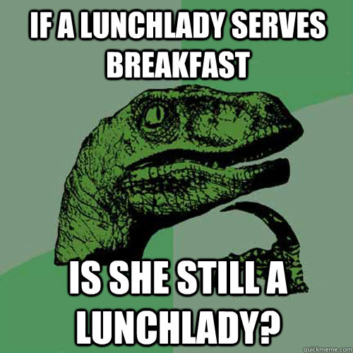 If a lunchlady serves breakfast Is she still a lunchlady? - If a lunchlady serves breakfast Is she still a lunchlady?  Philosoraptor