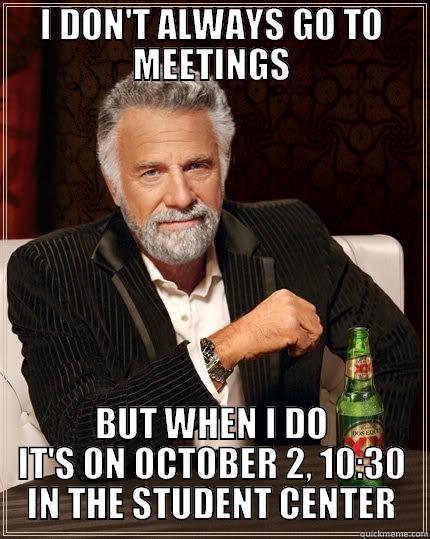 I DON'T ALWAYS GO TO MEETINGS BUT WHEN I DO IT'S ON OCTOBER 2, 10:30 IN THE STUDENT CENTER The Most Interesting Man In The World