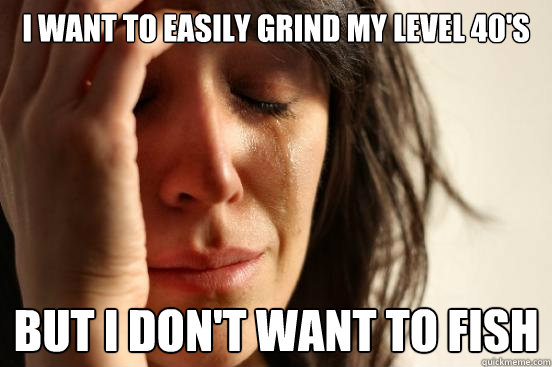 i want to easily grind my level 40's But i don't want to fish  First World Problems