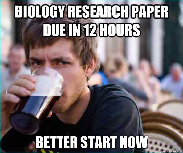 Biology research paper due in 12 hours Better start now  Lazy College Senior