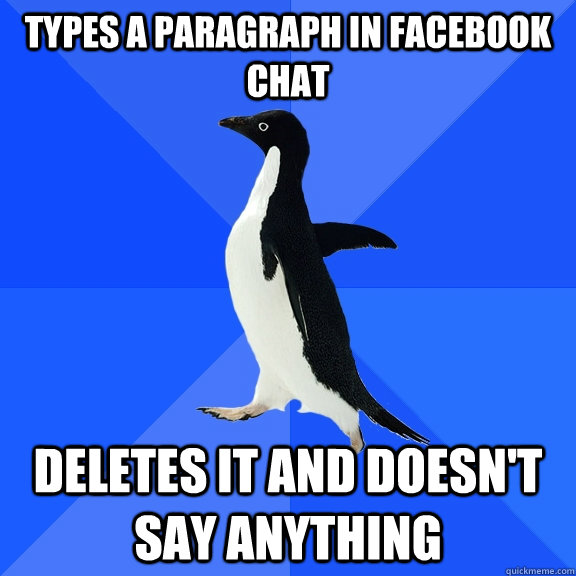 types a paragraph in facebook chat deletes it and doesn't say anything  Socially Awkward Penguin