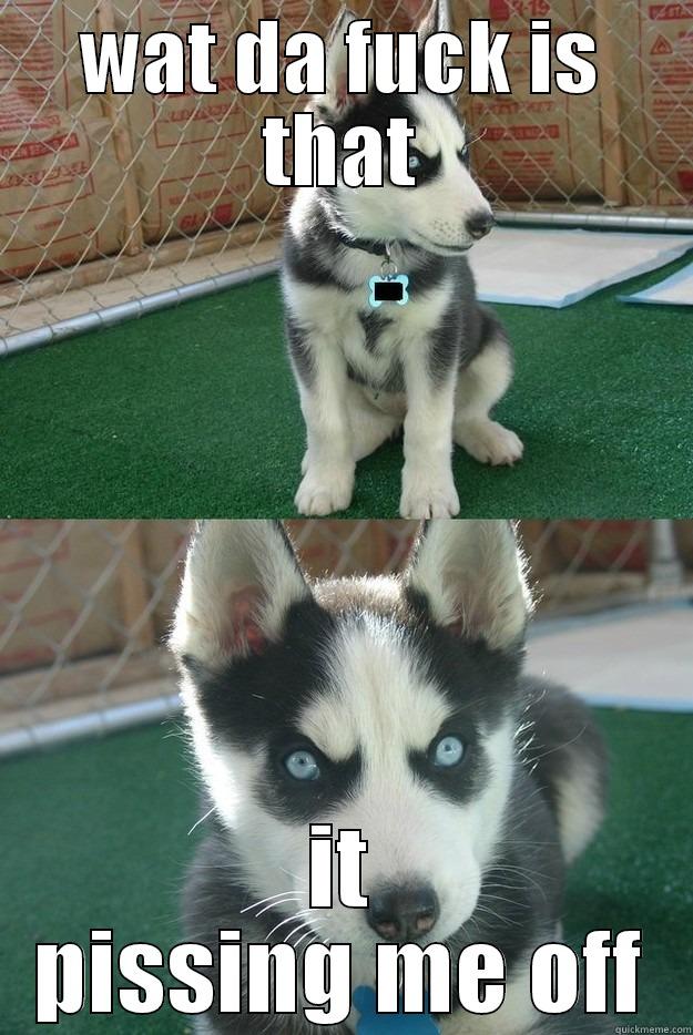 WAT DA FUCK IS THAT IT PISSING ME OFF Insanity puppy
