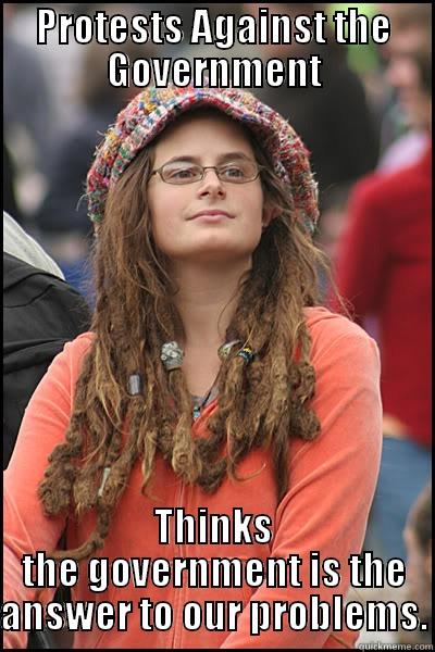 PROTESTS AGAINST THE GOVERNMENT THINKS THE GOVERNMENT IS THE ANSWER TO OUR PROBLEMS. College Liberal