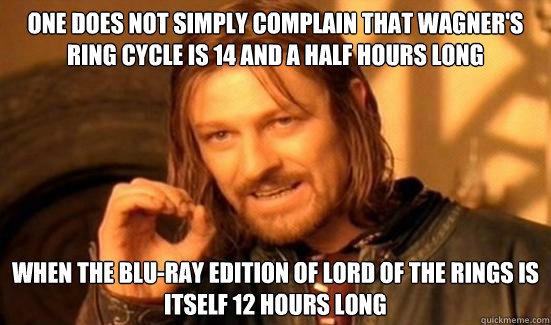 one does not simply complain that Wagner's ring cycle is 14 and a half hours long When the blu-ray edition of lord of the rings is itself 12 hours long  Boromir