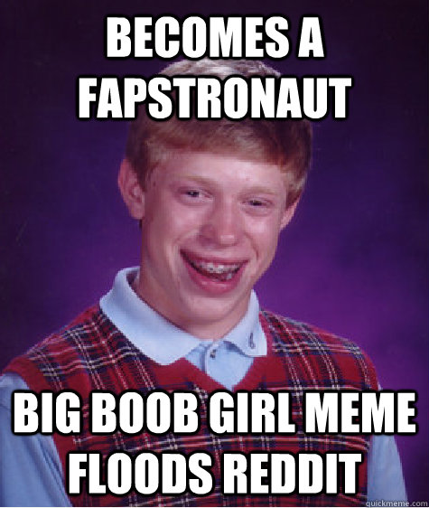 becomes a fapstronaut big boob girl meme floods reddit - becomes a fapstronaut big boob girl meme floods reddit  Bad Luck Brian