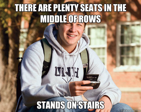There are plenty seats in the middle of rows Stands on stairs  College Freshman