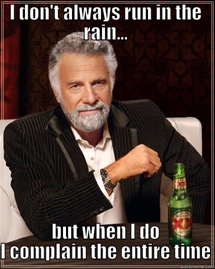 I DON'T ALWAYS RUN IN THE RAIN... BUT WHEN I DO I COMPLAIN THE ENTIRE TIME The Most Interesting Man In The World