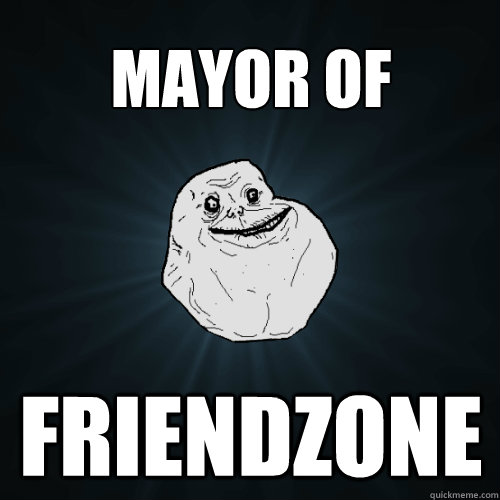 MAYOR OF FRIENDZONE  Forever Alone