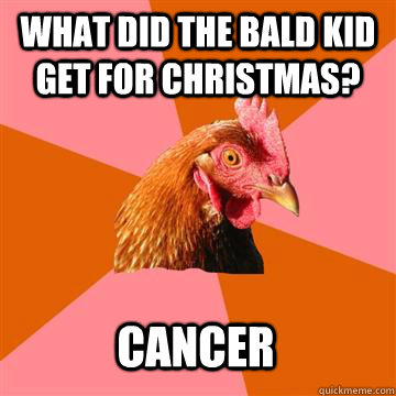 what did the bald kid get for Christmas? cancer  Anti-Joke Chicken