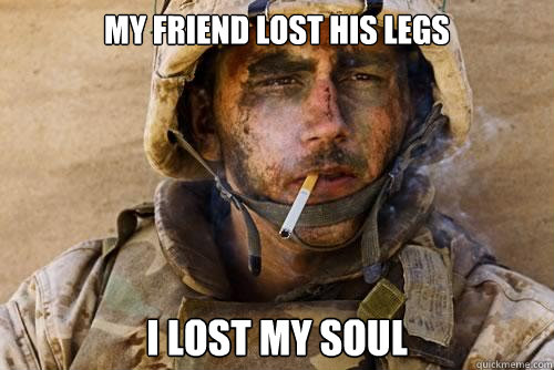 my friend lost his legs i lost my soul  Ptsd