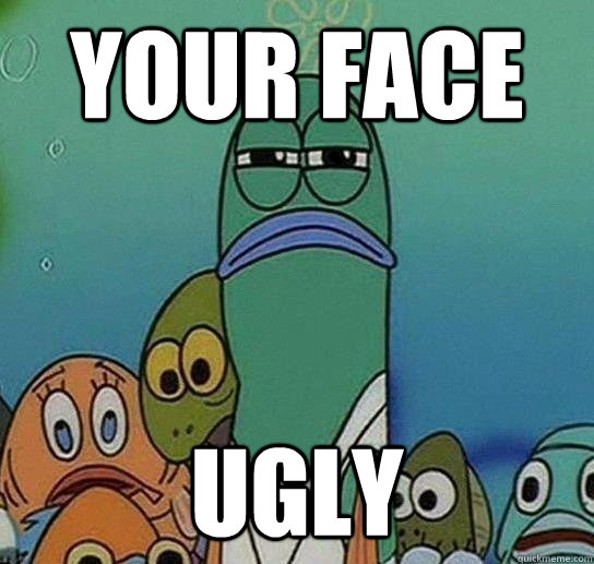 your face ugly - your face ugly  Serious fish SpongeBob
