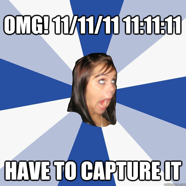 OMG! 11/11/11 11:11:11 Have to capture it  Annoying Facebook Girl