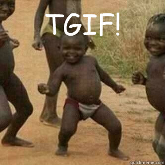 TGIF!   Its friday niggas