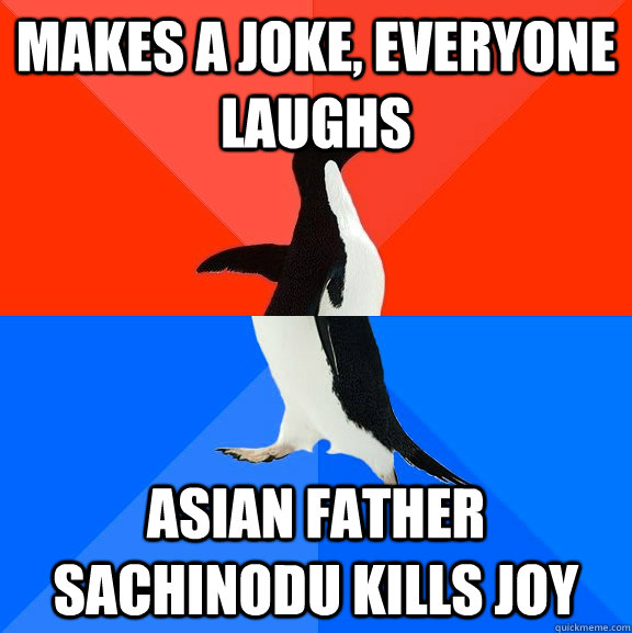 Makes a joke, everyone laughs Asian Father Sachinodu kills joy  Socially Awesome Awkward Penguin