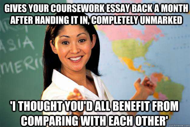 Gives your coursework essay back a month after handing it in, completely unmarked 'I thought you'd all benefit from comparing with each other'  Unhelpful High School Teacher