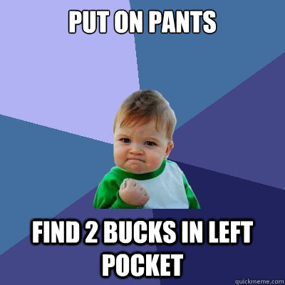 Put on pants find 2 bucks in left pocket - Put on pants find 2 bucks in left pocket  Success Kid