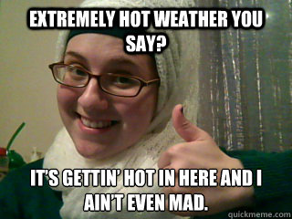 extremely hot weather you say? IT’S GETTIN’ HOT IN HERE AND I AIN’T EVEN MAD. - extremely hot weather you say? IT’S GETTIN’ HOT IN HERE AND I AIN’T EVEN MAD.  Whats Under My Hijab