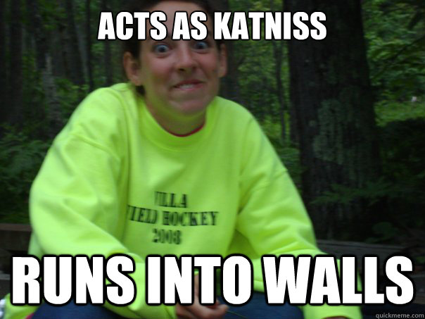acts as katniss runs into walls  Overwhelmed Megan