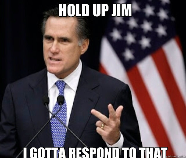 Hold Up Jim I gotta respond to that - Hold Up Jim I gotta respond to that  Detached Mitt Romney