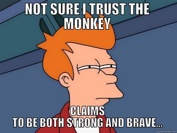NOT SURE I TRUST THE MONKEY CLAIMS TO BE BOTH STRONG AND BRAVE... Futurama Fry