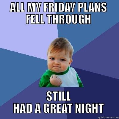 ALL MY FRIDAY PLANS FELL THROUGH STILL HAD A GREAT NIGHT Success Kid