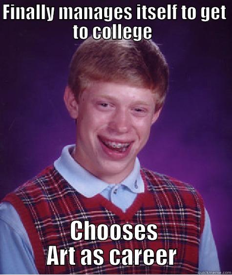 FINALLY MANAGES ITSELF TO GET TO COLLEGE  CHOOSES ART AS CAREER  Bad Luck Brian