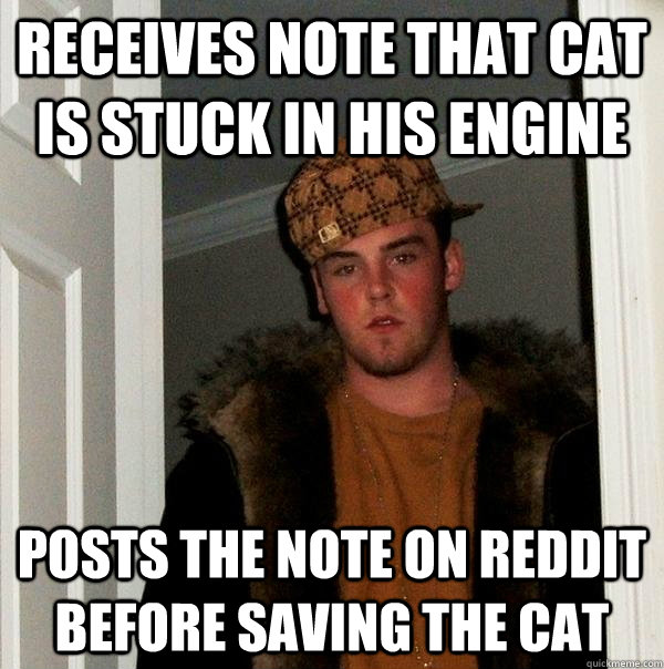 receives note that cat is stuck in his engine posts the note on reddit before saving the cat - receives note that cat is stuck in his engine posts the note on reddit before saving the cat  Scumbag Steve