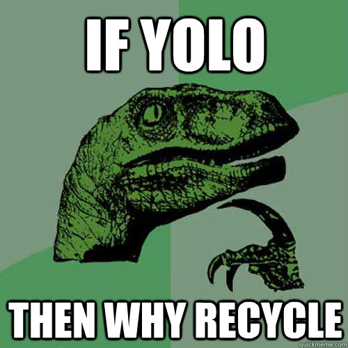 if YOLO then why recycle  Philosoraptor