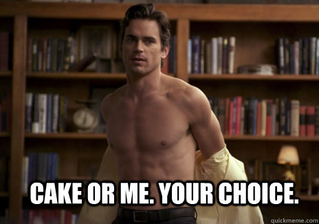 Cake or me. Your choice.  Matt Bomer