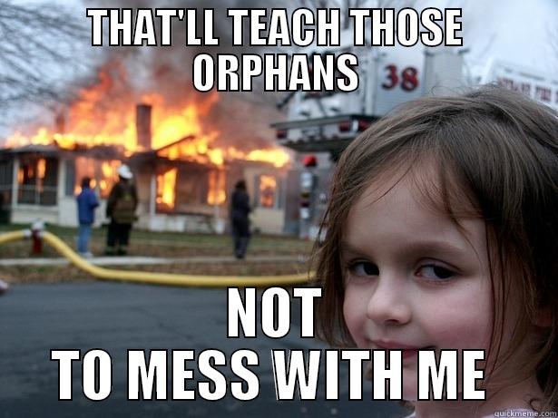 THAT'LL TEACH THOSE ORPHANS NOT TO MESS WITH ME  Disaster Girl