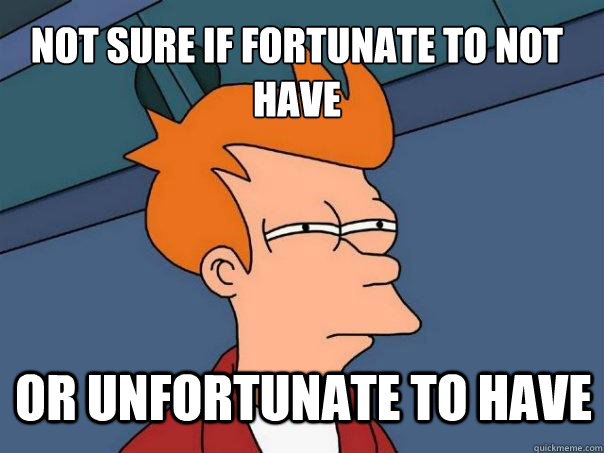 not sure if fortunate to not have or unfortunate to have  Futurama Fry