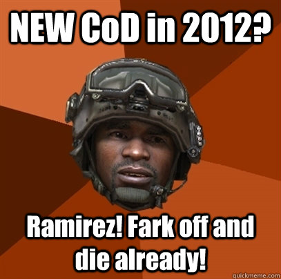 NEW CoD in 2012? Ramirez! Fark off and die already! - NEW CoD in 2012? Ramirez! Fark off and die already!  RAMIREZ!!