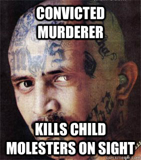 Convicted murderer  Kills child molesters on sight  - Convicted murderer  Kills child molesters on sight   Good guy prison gangster