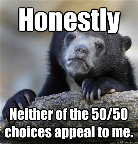 Honestly Neither of the 50/50 choices appeal to me.  Confession Bear