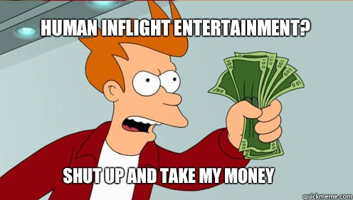 Human inflight entertainment? Shut up AND TAKE MY MONEY  fry take my money