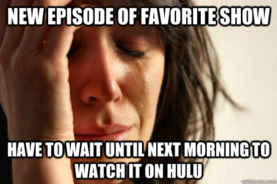 new episode of favorite show have to wait until next morning to watch it on hulu  First World Problems