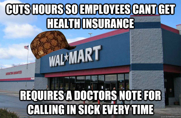 cuts hours so employees cant get health insurance requires a doctors note for calling in sick every time  scumbag walmart